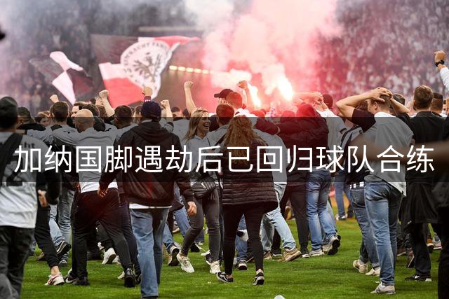 加纳国脚遇劫后已回归球队合练