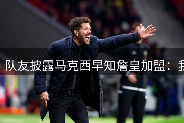 队友披露马克西早知詹皇加盟：我天天问，他却说不知道